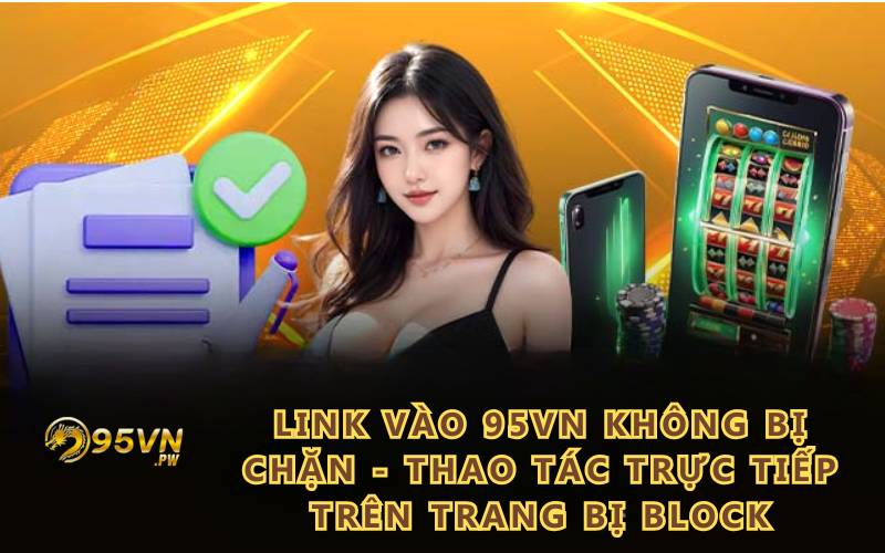 Link vào 95VN không bị chặn - Thao tác trực tiếp trên trang bị block