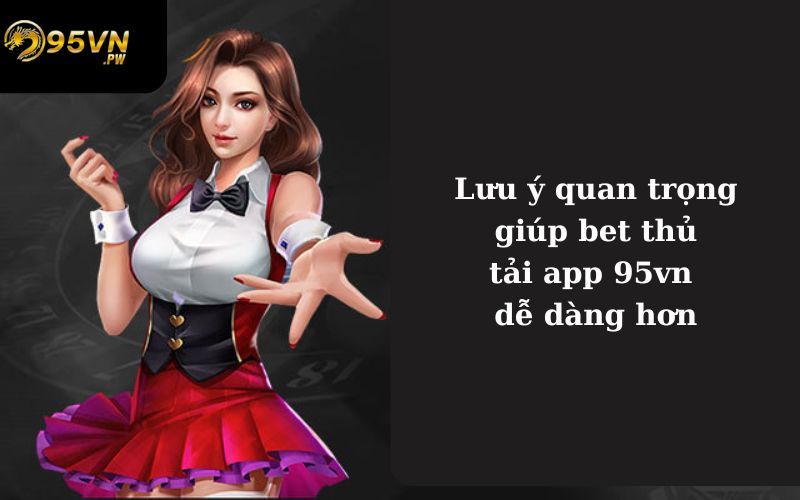 Lưu ý quan trọng giúp bet thủ tải app 95vn dễ dàng hơn